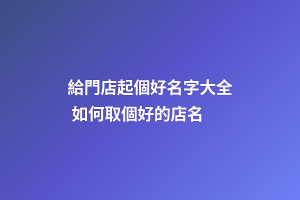給門店起個好名字大全 如何取個好的店名